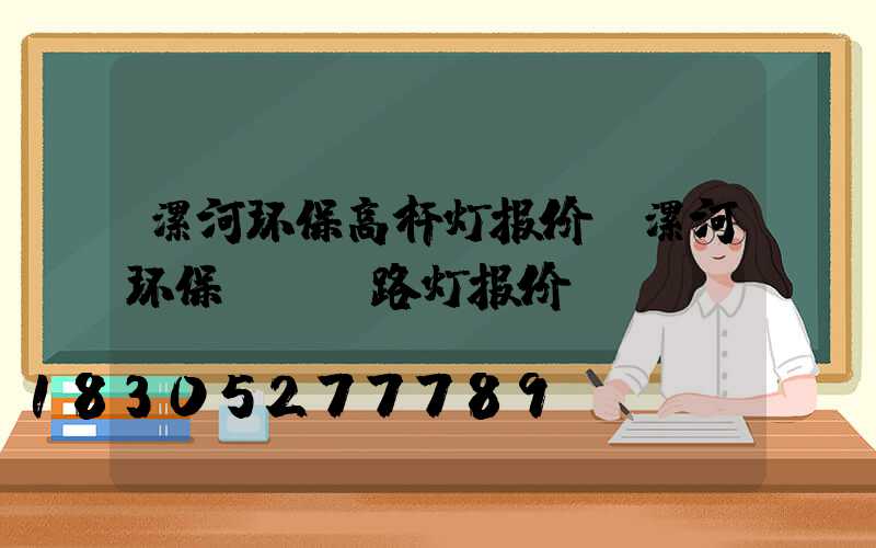 漯河环保高杆灯报价(漯河环保led路灯报价)
