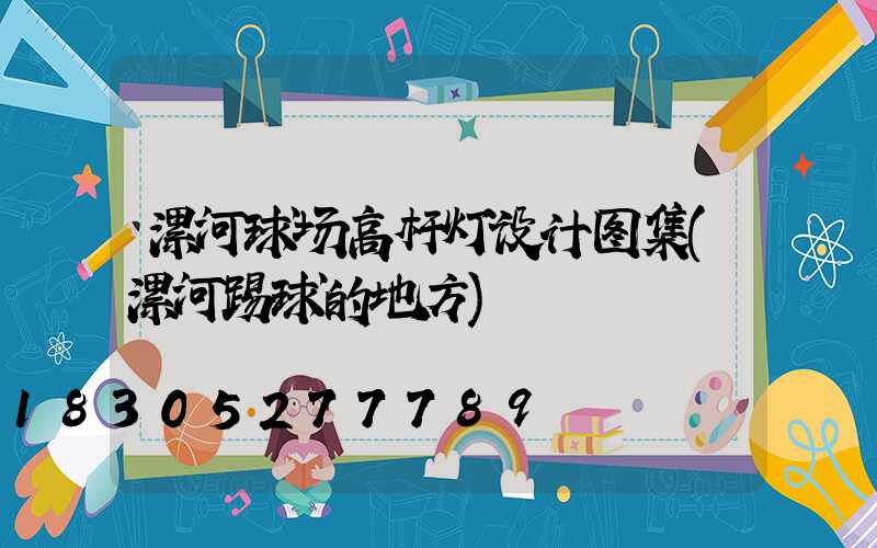 漯河球场高杆灯设计图集(漯河踢球的地方)