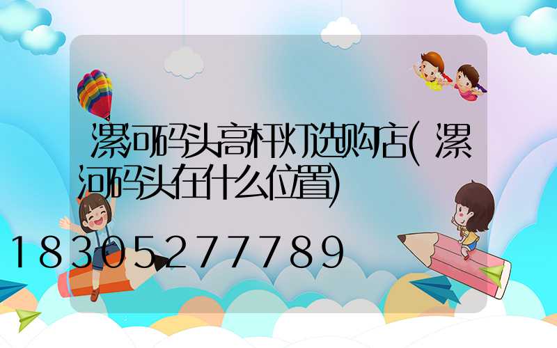 漯河码头高杆灯选购店(漯河码头在什么位置)