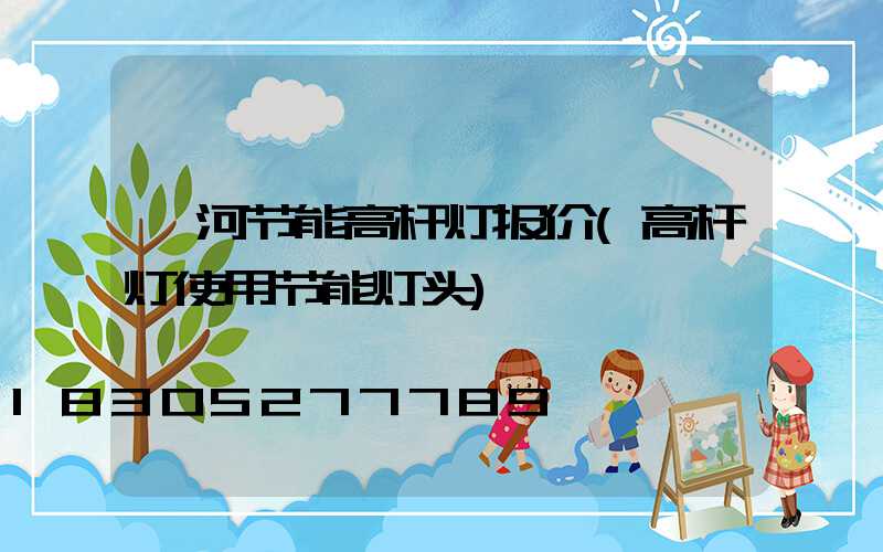 漯河节能高杆灯报价(高杆灯使用节能灯头)