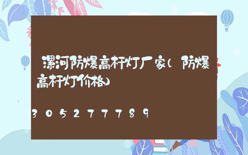 漯河防爆高杆灯厂家(防爆高杆灯价格)