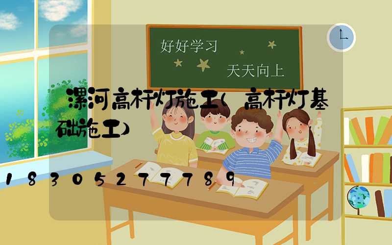 漯河高杆灯施工(高杆灯基础施工)