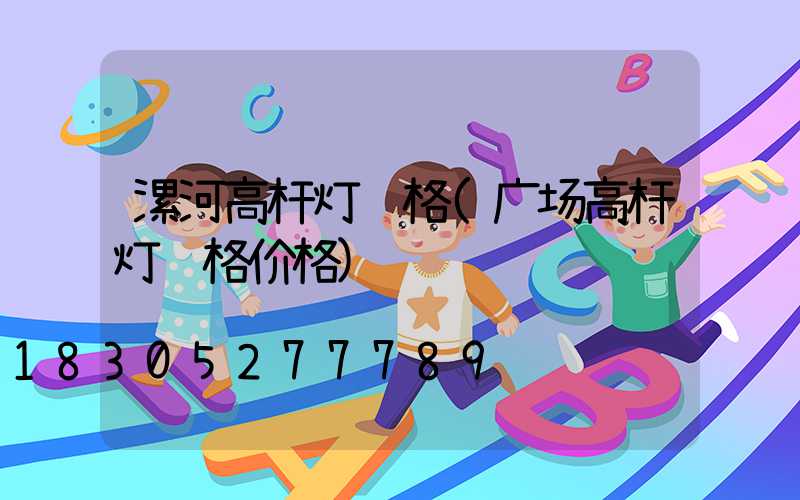 漯河高杆灯规格(广场高杆灯规格价格)
