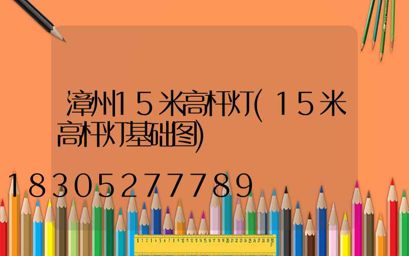 漳州15米高杆灯(15米高杆灯基础图)