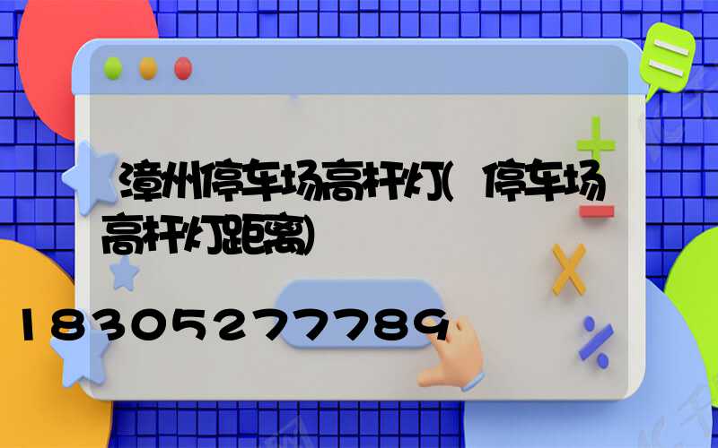 漳州停车场高杆灯(停车场高杆灯距离)