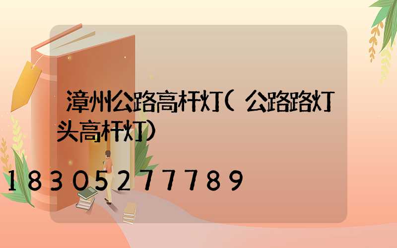 漳州公路高杆灯(公路路灯头高杆灯)