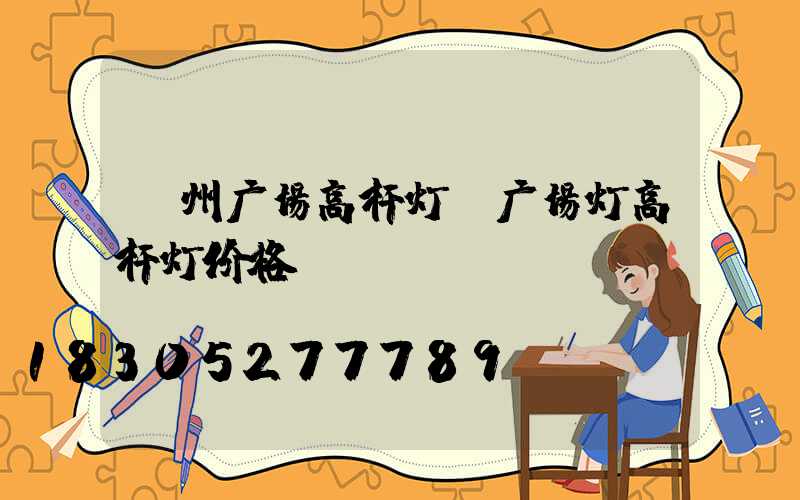 漳州广场高杆灯(广场灯高杆灯价格)