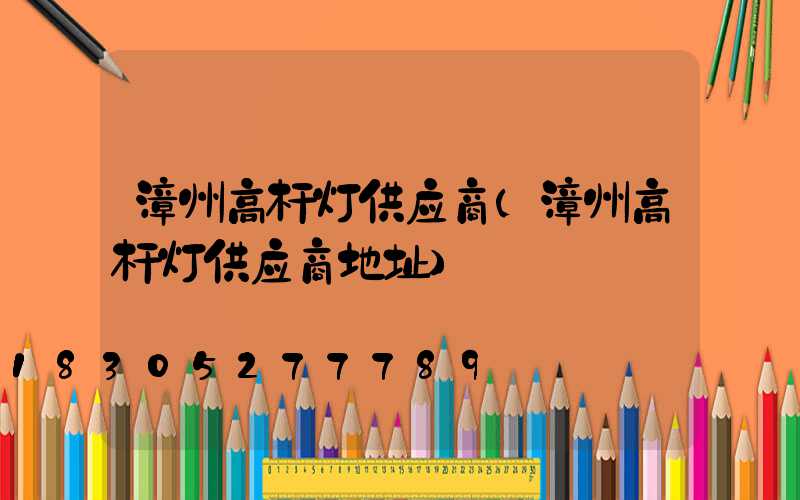 漳州高杆灯供应商(漳州高杆灯供应商地址)