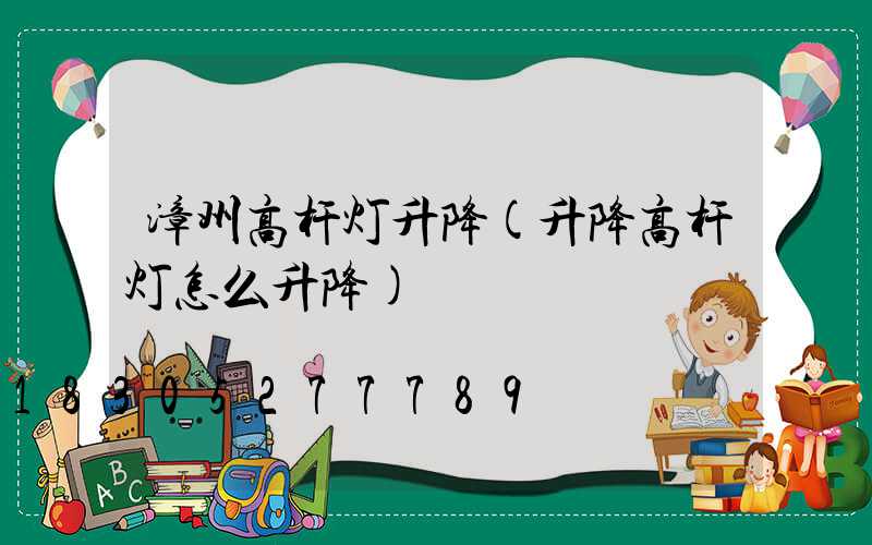 漳州高杆灯升降(升降高杆灯怎么升降)