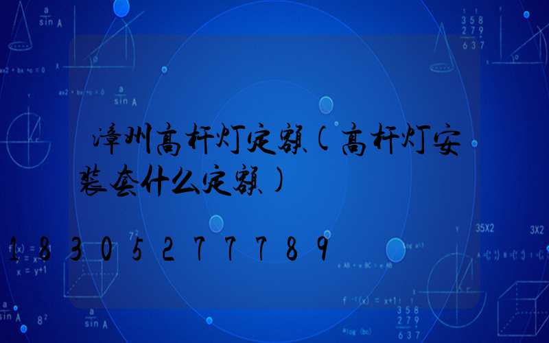 漳州高杆灯定额(高杆灯安装套什么定额)