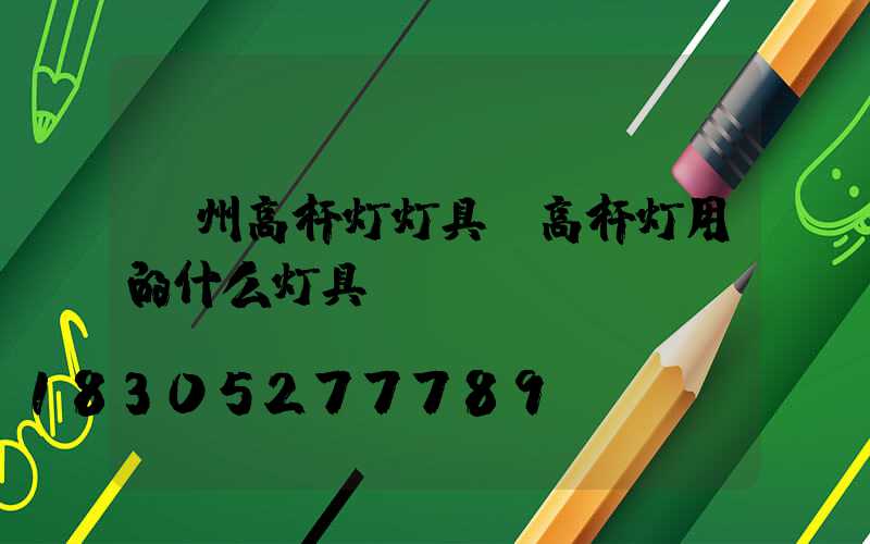 漳州高杆灯灯具(高杆灯用的什么灯具)