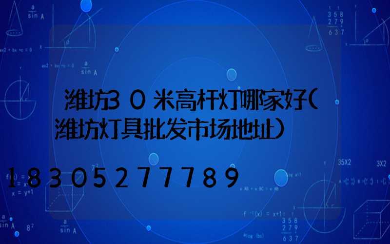 潍坊30米高杆灯哪家好(潍坊灯具批发市场地址)