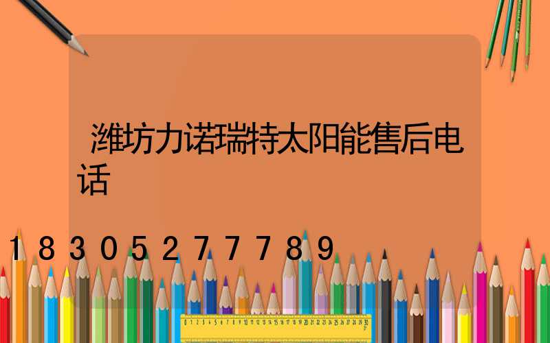 潍坊力诺瑞特太阳能售后电话