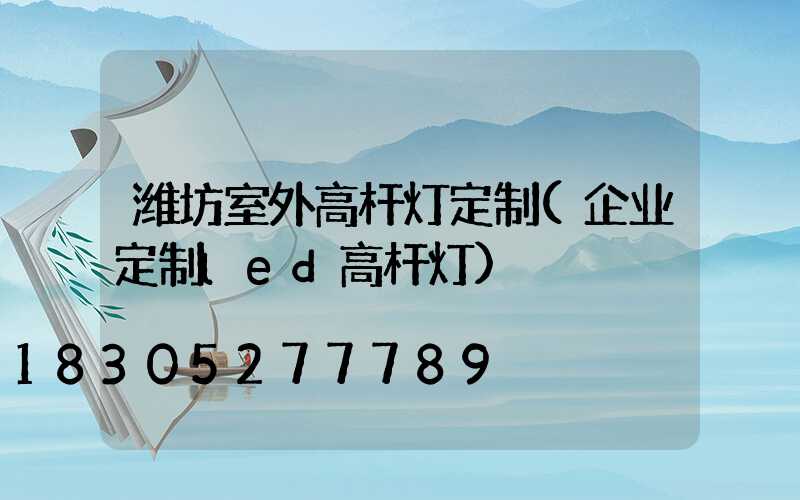 潍坊室外高杆灯定制(企业定制led高杆灯)