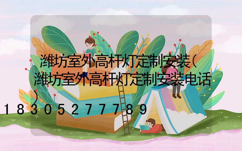 潍坊室外高杆灯定制安装(潍坊室外高杆灯定制安装电话)