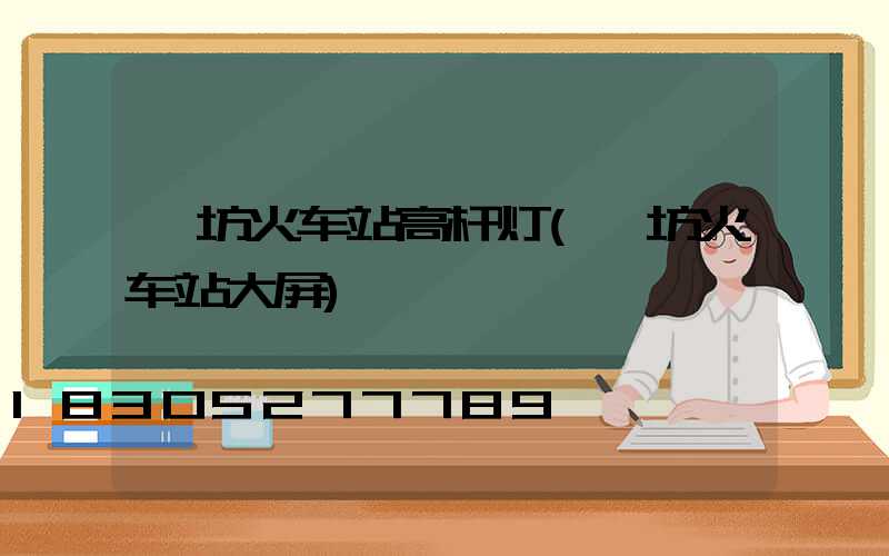 潍坊火车站高杆灯(潍坊火车站大屏)