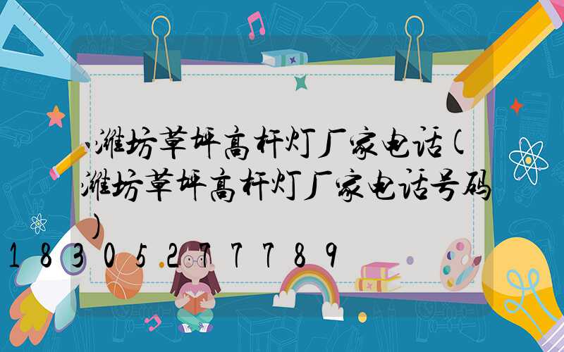 潍坊草坪高杆灯厂家电话(潍坊草坪高杆灯厂家电话号码)