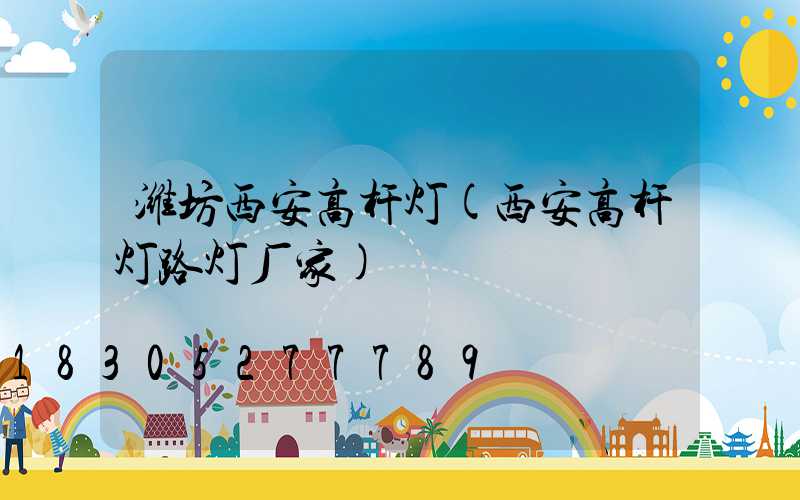潍坊西安高杆灯(西安高杆灯路灯厂家)