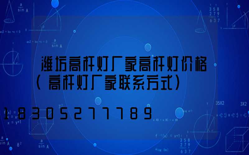 潍坊高杆灯厂家高杆灯价格(高杆灯厂家联系方式)