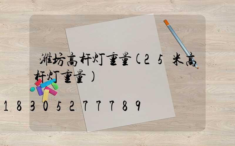 潍坊高杆灯重量(25米高杆灯重量)