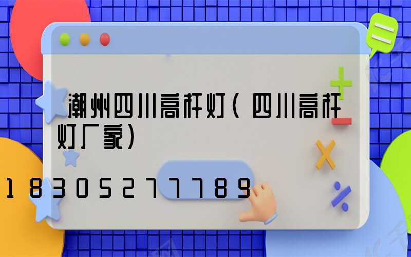 潮州四川高杆灯(四川高杆灯厂家)
