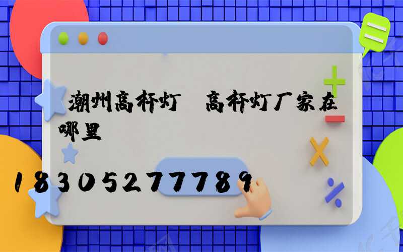 潮州高杆灯(高杆灯厂家在哪里)