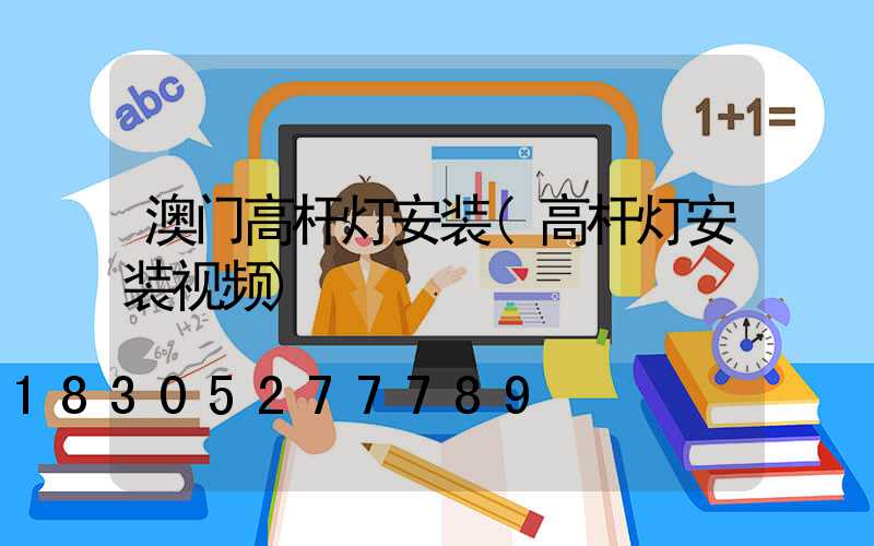 澳门高杆灯安装(高杆灯安装视频)
