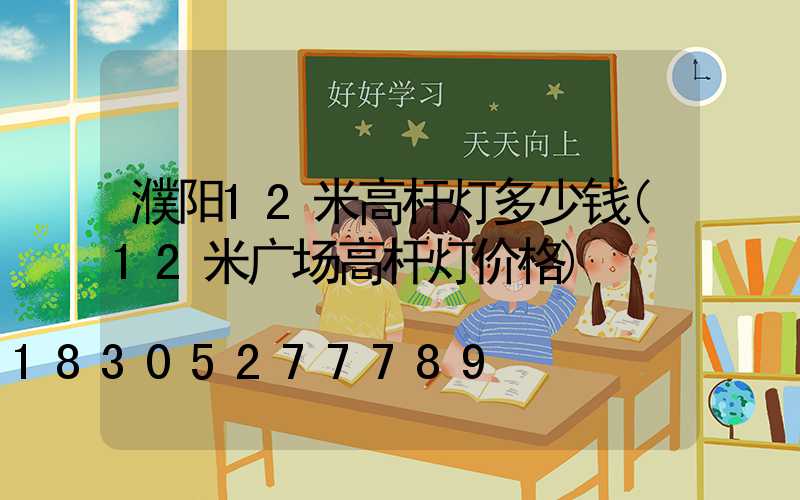 濮阳12米高杆灯多少钱(12米广场高杆灯价格)