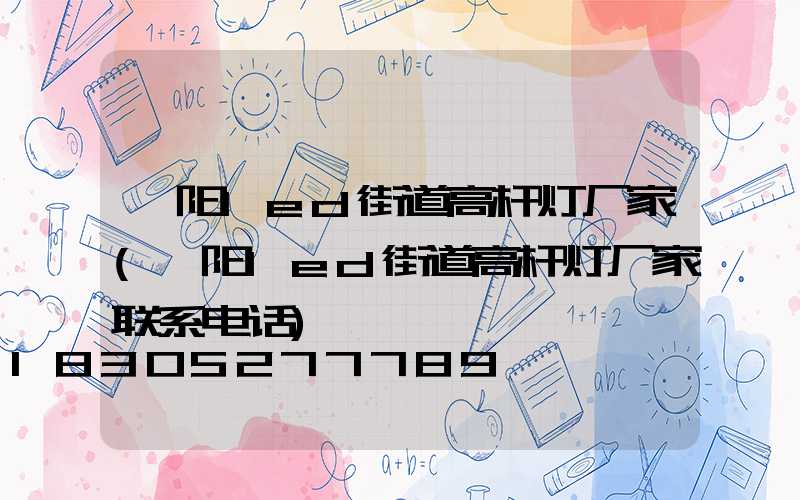 濮阳led街道高杆灯厂家(濮阳led街道高杆灯厂家联系电话)