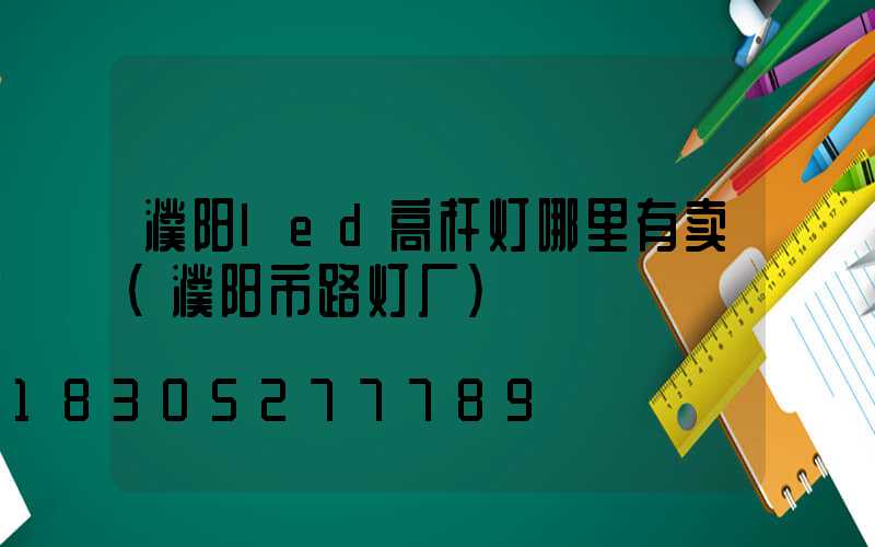 濮阳led高杆灯哪里有卖(濮阳市路灯厂)
