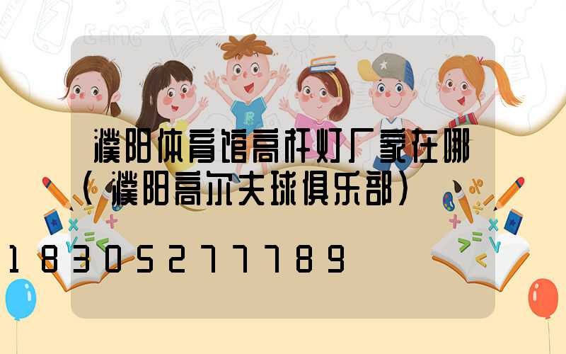 濮阳体育馆高杆灯厂家在哪(濮阳高尔夫球俱乐部)