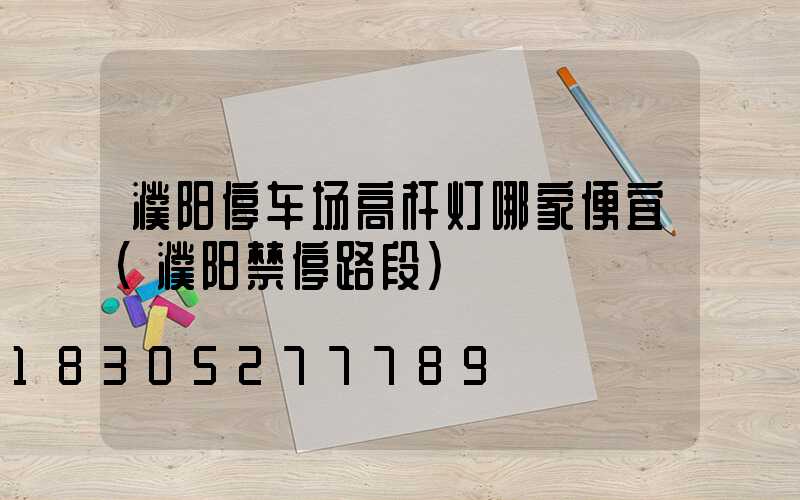濮阳停车场高杆灯哪家便宜(濮阳禁停路段)