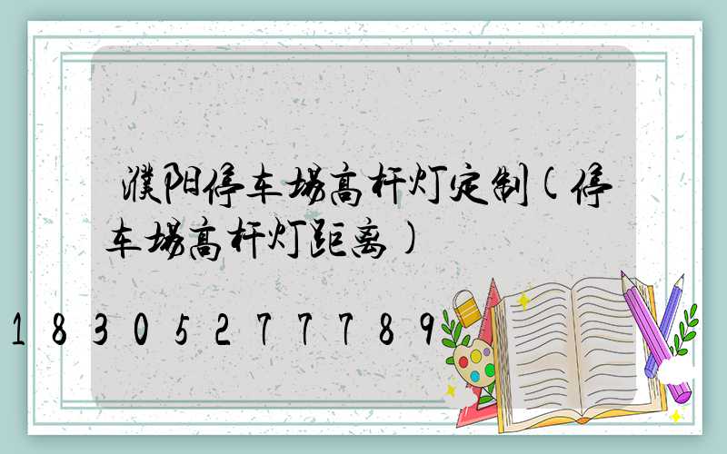 濮阳停车场高杆灯定制(停车场高杆灯距离)