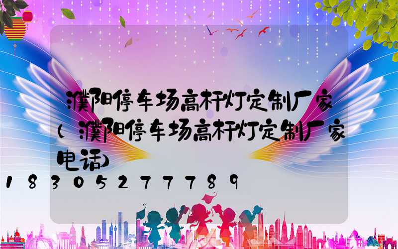 濮阳停车场高杆灯定制厂家(濮阳停车场高杆灯定制厂家电话)