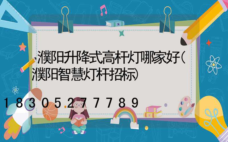 濮阳升降式高杆灯哪家好(濮阳智慧灯杆招标)