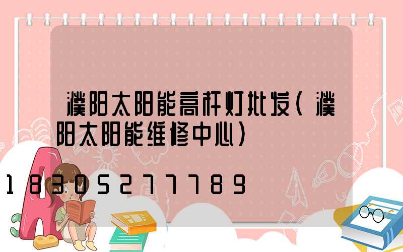 濮阳太阳能高杆灯批发(濮阳太阳能维修中心)