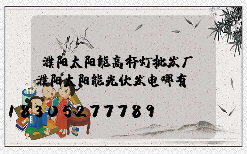 濮阳太阳能高杆灯批发厂(濮阳太阳能光伏发电哪有)