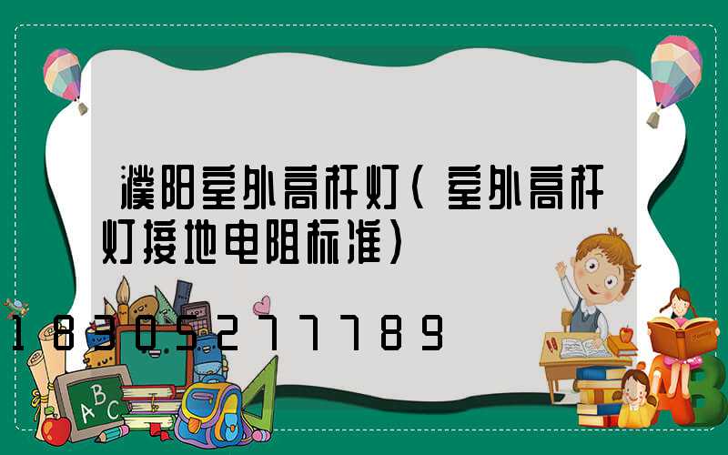 濮阳室外高杆灯(室外高杆灯接地电阻标准)