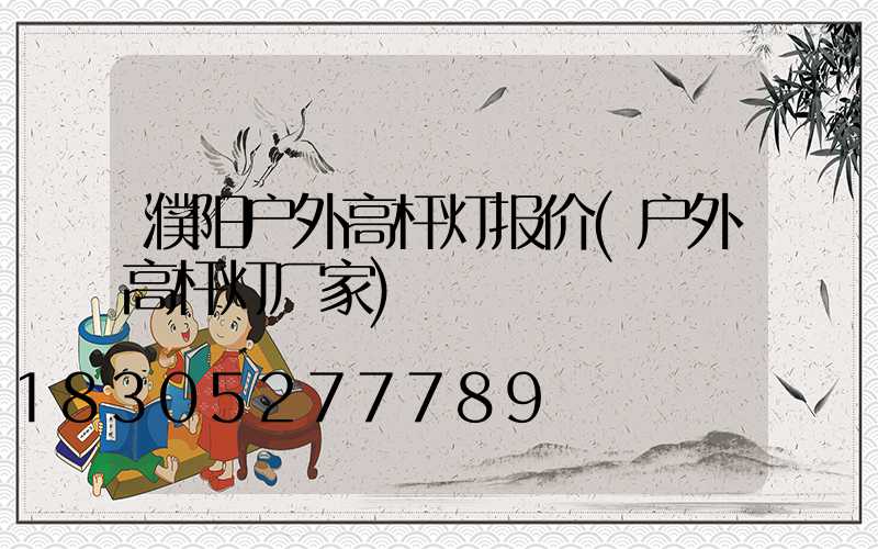 濮阳户外高杆灯报价(户外高杆灯厂家)