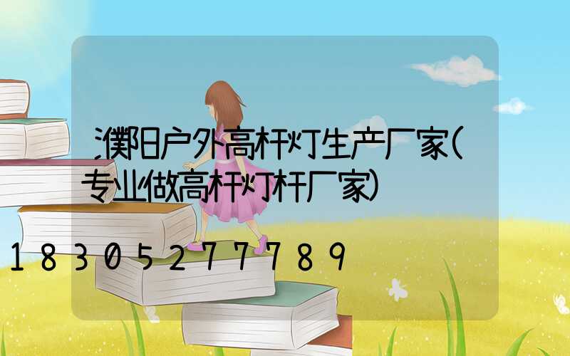 濮阳户外高杆灯生产厂家(专业做高杆灯杆厂家)