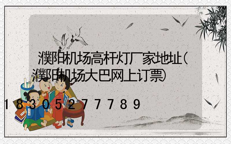 濮阳机场高杆灯厂家地址(濮阳机场大巴网上订票)