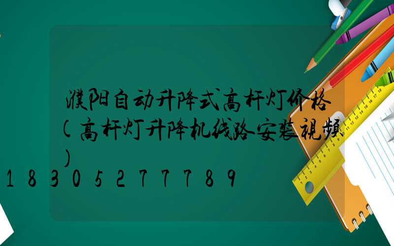 濮阳自动升降式高杆灯价格(高杆灯升降机线路安装视频)