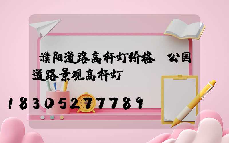 濮阳道路高杆灯价格(公园道路景观高杆灯)