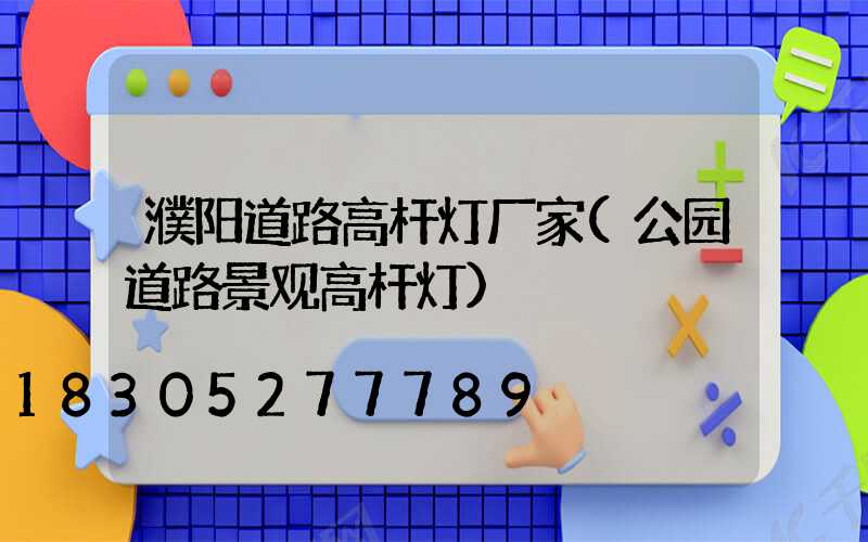 濮阳道路高杆灯厂家(公园道路景观高杆灯)