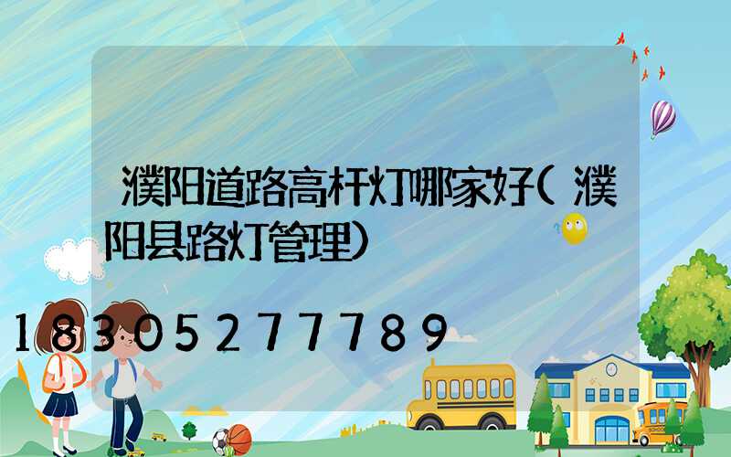 濮阳道路高杆灯哪家好(濮阳县路灯管理)