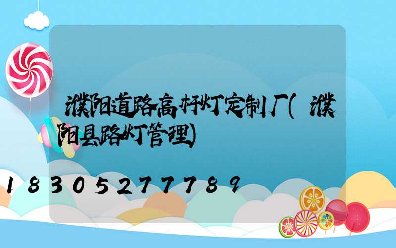 濮阳道路高杆灯定制厂(濮阳县路灯管理)
