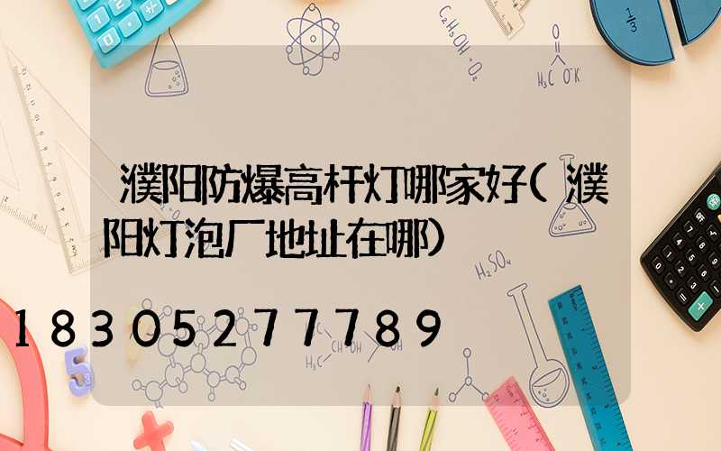 濮阳防爆高杆灯哪家好(濮阳灯泡厂地址在哪)