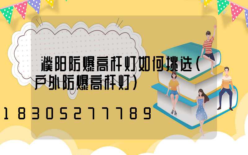濮阳防爆高杆灯如何挑选(户外防爆高杆灯)
