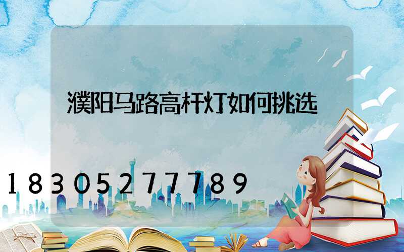 濮阳马路高杆灯如何挑选