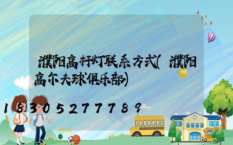 濮阳高杆灯联系方式(濮阳高尔夫球俱乐部)